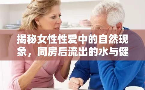 揭秘女性性愛中的自然現(xiàn)象，同房后流出的水與健康解讀