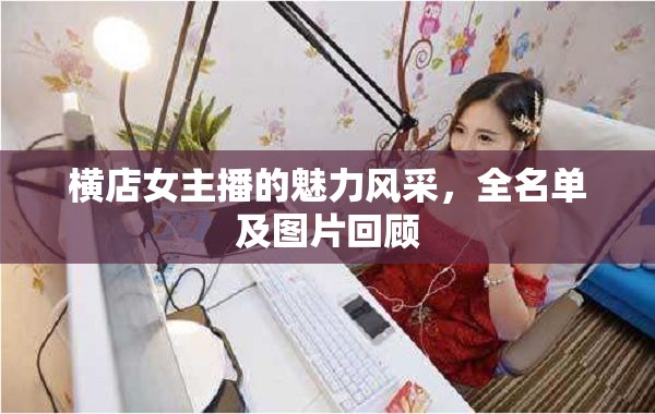 橫店女主播的魅力風(fēng)采，全名單及圖片回顧