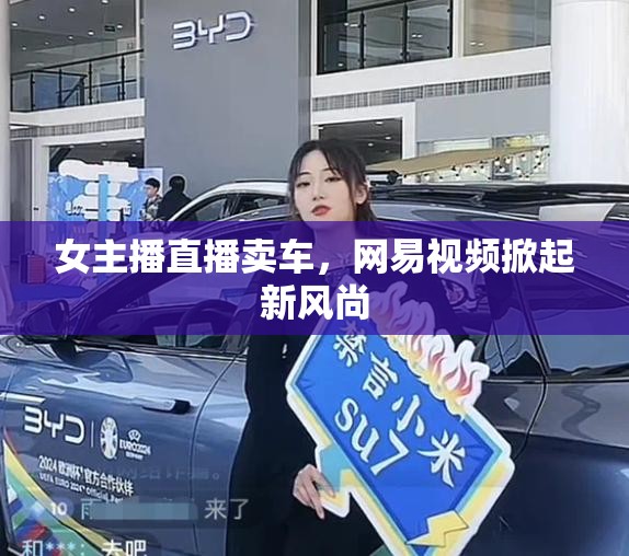 女主播直播賣車，網易視頻掀起新風尚