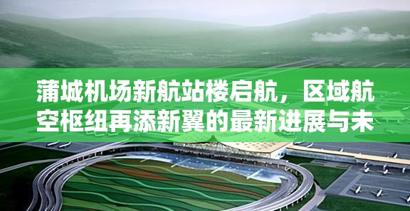 蒲城機場新航站樓啟航，區(qū)域航空樞紐再添新翼的最新進展與未來展望