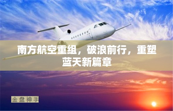 南方航空重組，破浪前行，重塑藍(lán)天新篇章