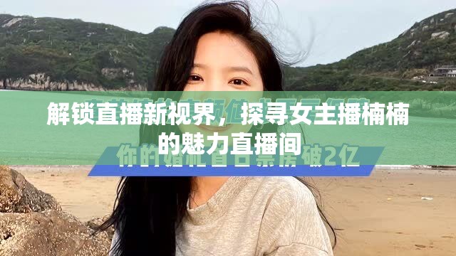 解鎖直播新視界，探尋女主播楠楠的魅力直播間