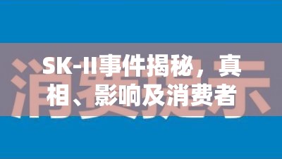 SK-II事件揭秘，真相、影響及消費者警示