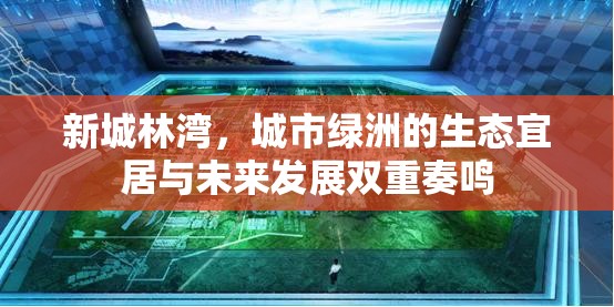 新城林灣，城市綠洲的生態(tài)宜居與未來(lái)發(fā)展雙重奏鳴