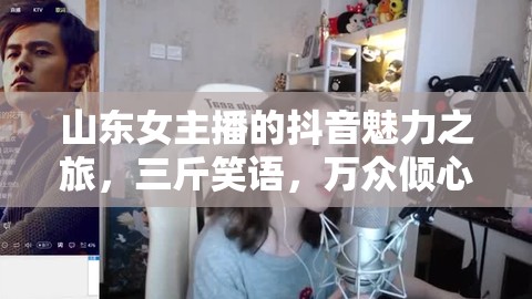 山東女主播的抖音魅力之旅，三斤笑語，萬眾傾心