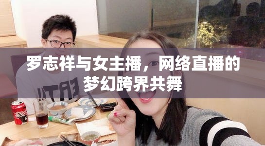 羅志祥與女主播，網絡直播的夢幻跨界共舞