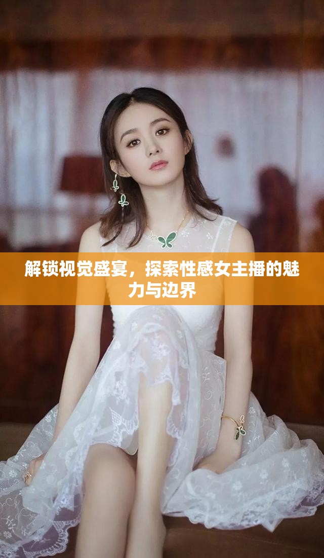 解鎖視覺(jué)盛宴，探索性感女主播的魅力與邊界