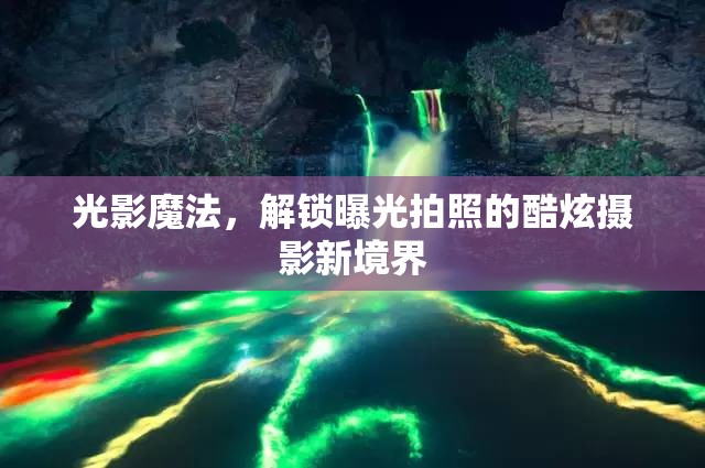 光影魔法，解鎖曝光拍照的酷炫攝影新境界