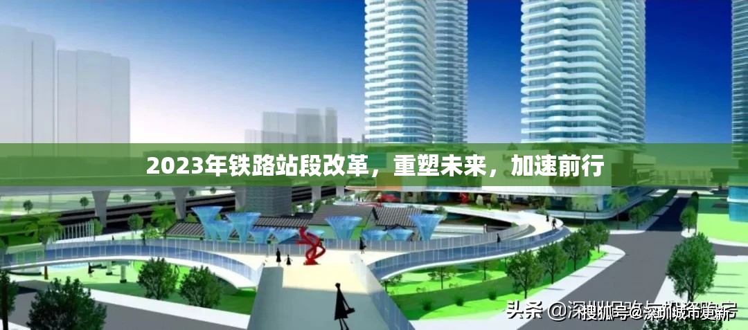 2023年鐵路站段改革，重塑未來，加速前行