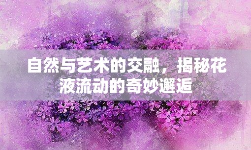 自然與藝術(shù)的交融，揭秘花液流動的奇妙邂逅