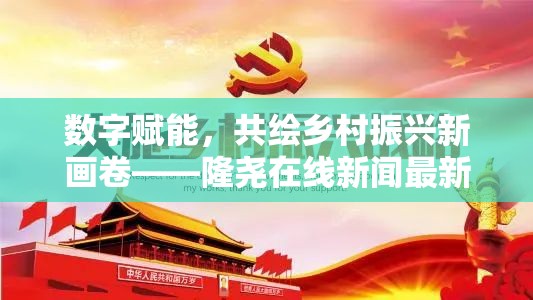 數(shù)字賦能，共繪鄉(xiāng)村振興新畫卷——隆堯在線新聞最新消息