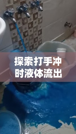 探索打手沖時液體流出的奧秘，生理與心理的全面解析