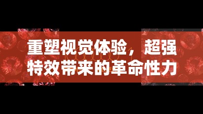 重塑視覺體驗，超強特效帶來的革命性力量