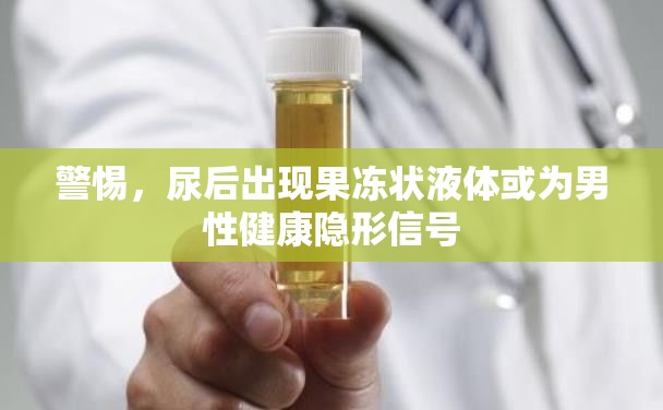 警惕，尿后出現(xiàn)果凍狀液體或為男性健康隱形信號