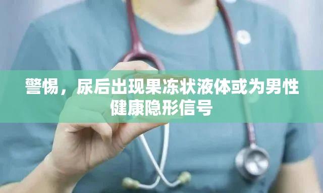 警惕，尿后出現(xiàn)果凍狀液體或為男性健康隱形信號