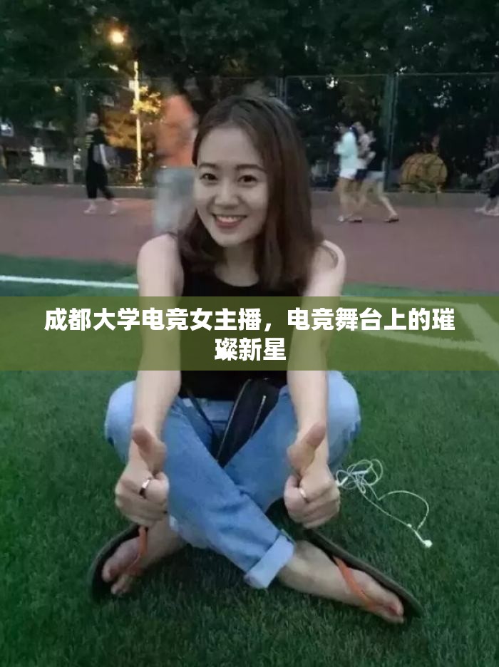 成都大學電競女主播，電競舞臺上的璀璨新星