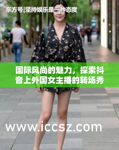 國際風(fēng)尚的魅力，探索抖音上外國女主播的轉(zhuǎn)場秀