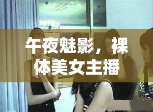 午夜魅影，裸體美女主播的隱秘世界