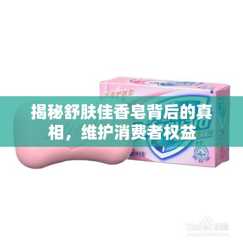 揭秘舒膚佳香皂背后的真相，維護消費者權(quán)益