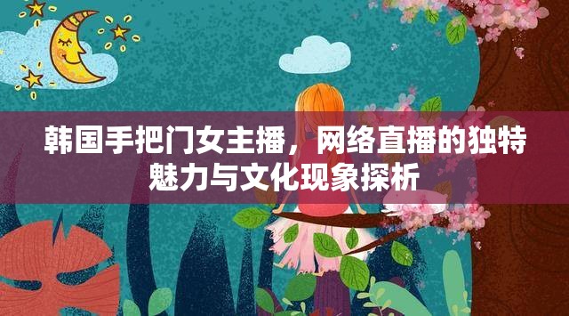 韓國手把門女主播，網絡直播的獨特魅力與文化現象探析