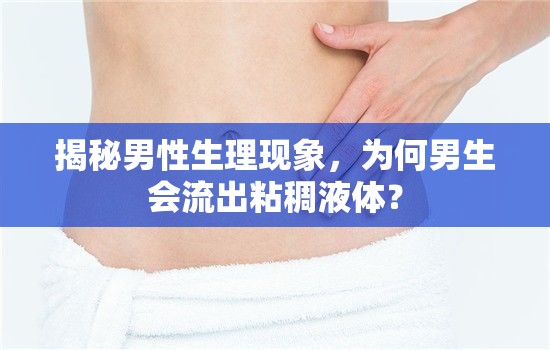 揭秘男性生理現(xiàn)象，為何男生會流出粘稠液體？