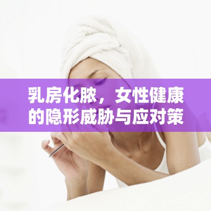 乳房化膿，女性健康的隱形威脅與應對策略