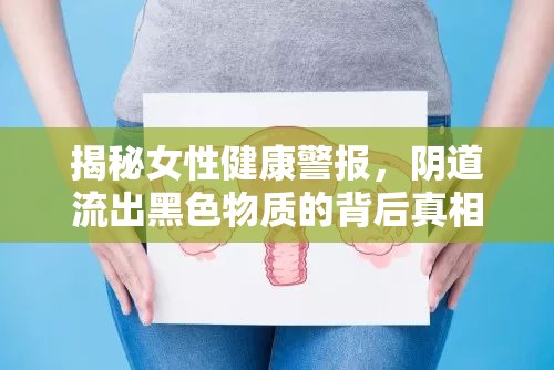 揭秘女性健康警報(bào)，陰道流出黑色物質(zhì)的背后真相