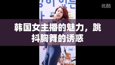 韓國女主播的魅力，跳抖胸舞的誘惑