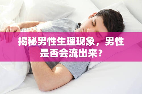 揭秘男性生理現(xiàn)象，男性是否會(huì)流出來(lái)？