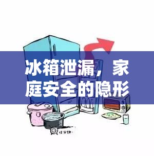 冰箱泄漏，家庭安全的隱形威脅及有效應(yīng)對策略