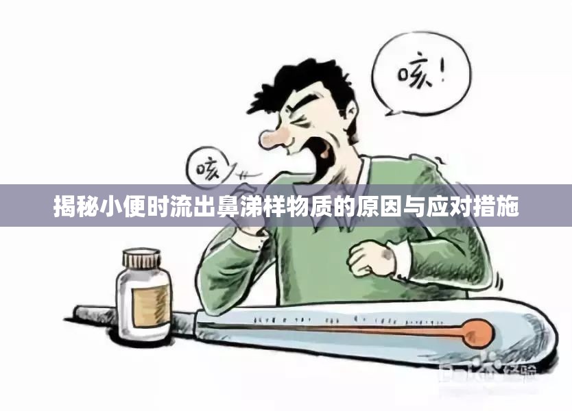 揭秘小便時流出鼻涕樣物質(zhì)的原因與應(yīng)對措施