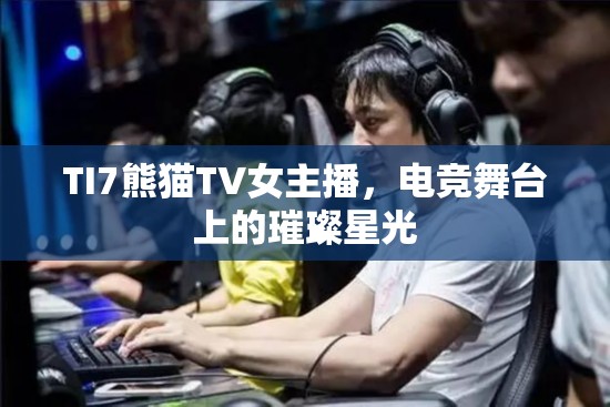 TI7熊貓TV女主播，電競舞臺上的璀璨星光