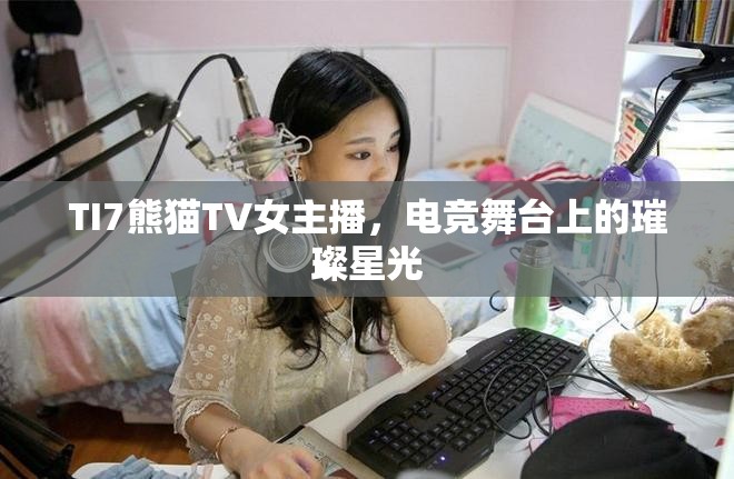 TI7熊貓TV女主播，電競舞臺上的璀璨星光