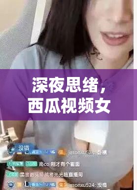 深夜思緒，西瓜視頻女主播與前任的屏幕間交錯