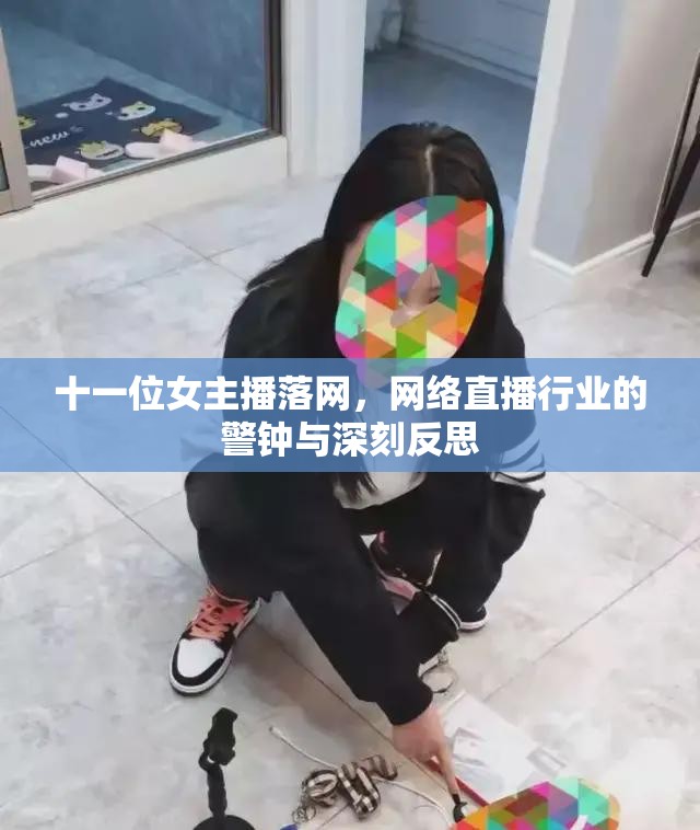 十一位女主播落網(wǎng)，網(wǎng)絡(luò)直播行業(yè)的警鐘與深刻反思