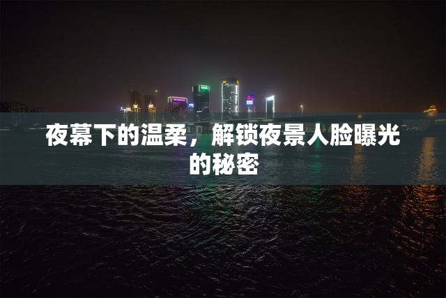 夜幕下的溫柔，解鎖夜景人臉曝光的秘密