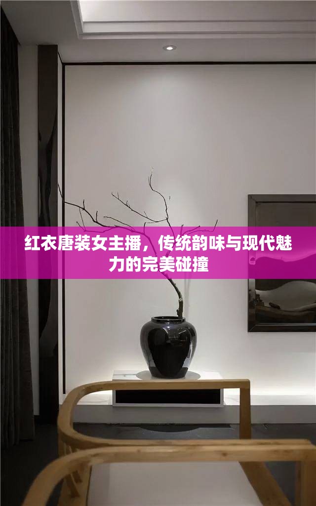 紅衣唐裝女主播，傳統(tǒng)韻味與現(xiàn)代魅力的完美碰撞