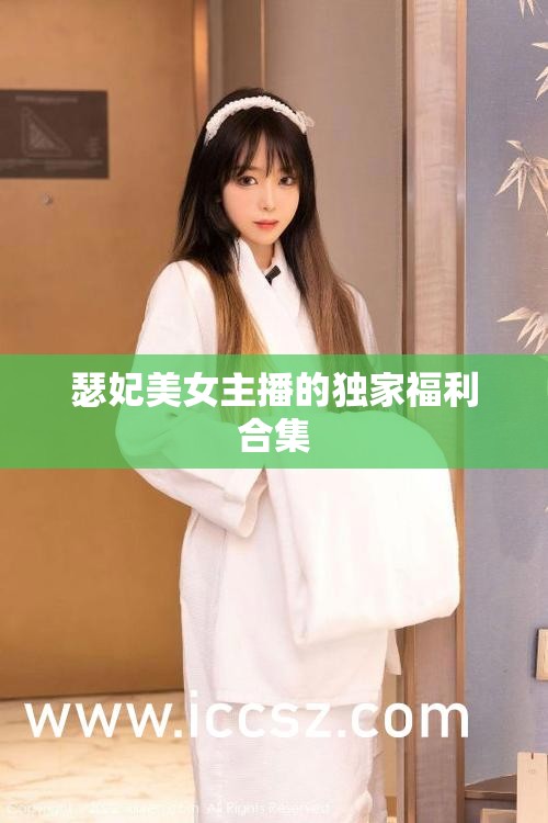 瑟妃美女主播的獨家福利合集