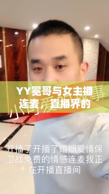 YY冕哥與女主播連麥，直播界的魅力碰撞與情感交流新篇章