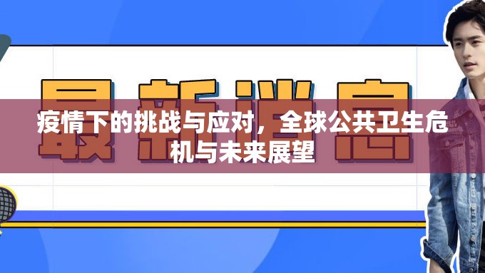 疫情下的挑戰(zhàn)與應(yīng)對，全球公共衛(wèi)生危機(jī)與未來展望