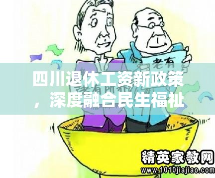 四川退休工資新政策，深度融合民生福祉的調(diào)整