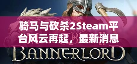 騎馬與砍殺2Steam平臺(tái)風(fēng)云再起，最新消息揭秘