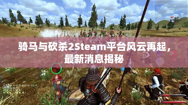 騎馬與砍殺2Steam平臺(tái)風(fēng)云再起，最新消息揭秘