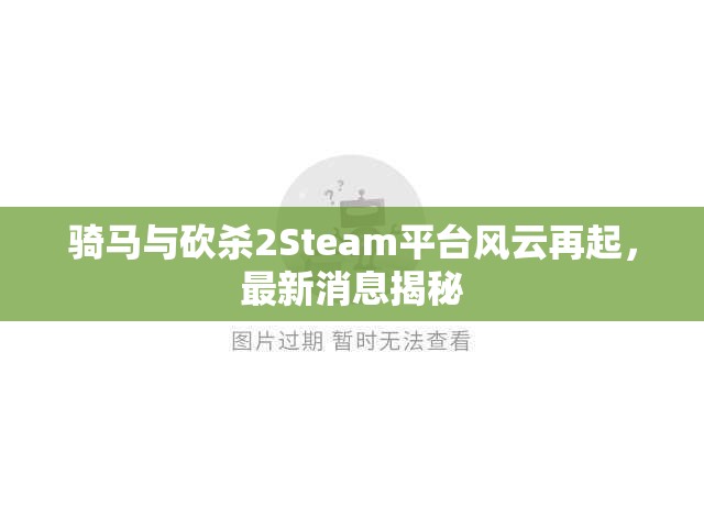 騎馬與砍殺2Steam平臺(tái)風(fēng)云再起，最新消息揭秘