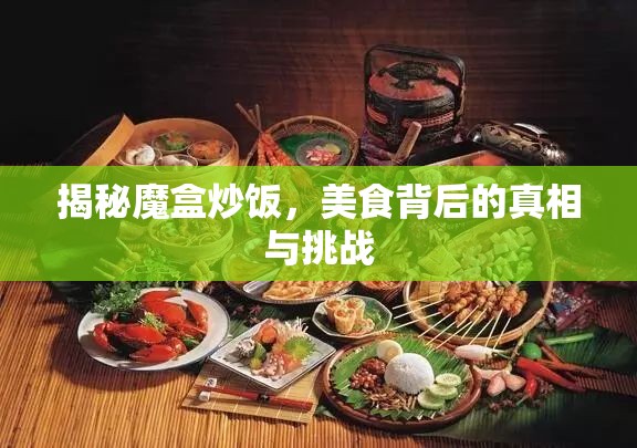 揭秘魔盒炒飯，美食背后的真相與挑戰(zhàn)