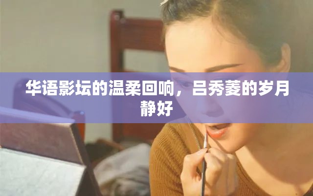 華語影壇的溫柔回響，呂秀菱的歲月靜好