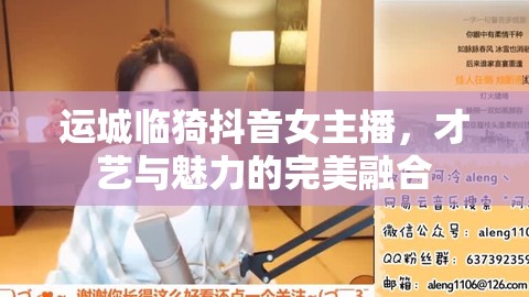 運城臨猗抖音女主播，才藝與魅力的完美融合