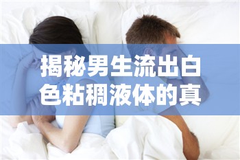 揭秘男生流出白色粘稠液體的真相