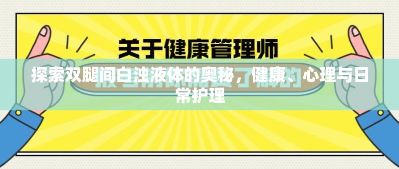 探索雙腿間白濁液體的奧秘，健康、心理與日常護理