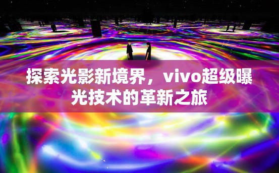 探索光影新境界，vivo超級曝光技術(shù)的革新之旅